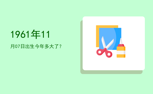 1961年11月07日出生今年多大了?