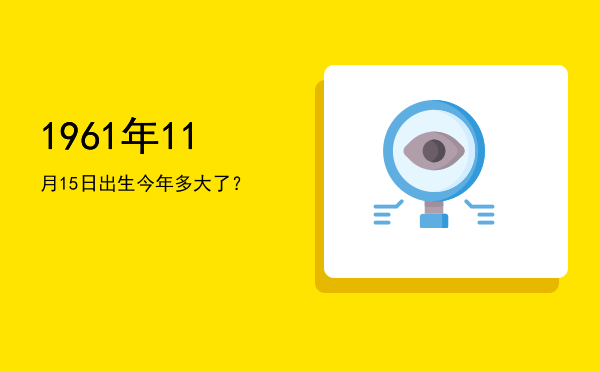 1961年11月15日出生今年多大了?