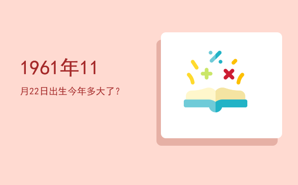 1961年11月22日出生今年多大了?