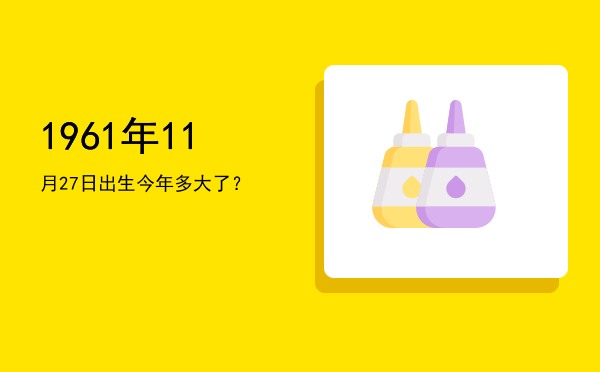 1961年11月27日出生今年多大了?