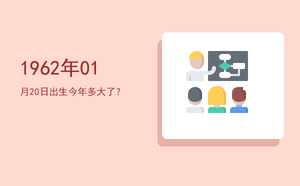 1962年01月20日出生今年多大了?