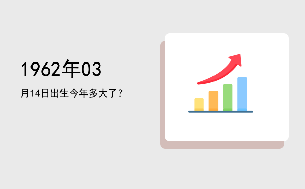 1962年03月14日出生今年多大了?