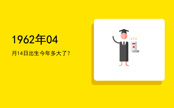 1962年04月14日出生今年多大了?