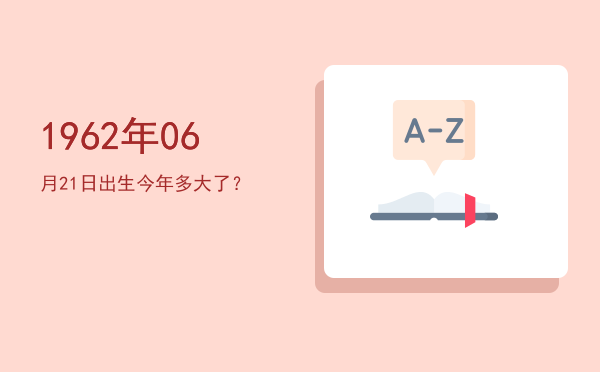 1962年06月21日出生今年多大了?