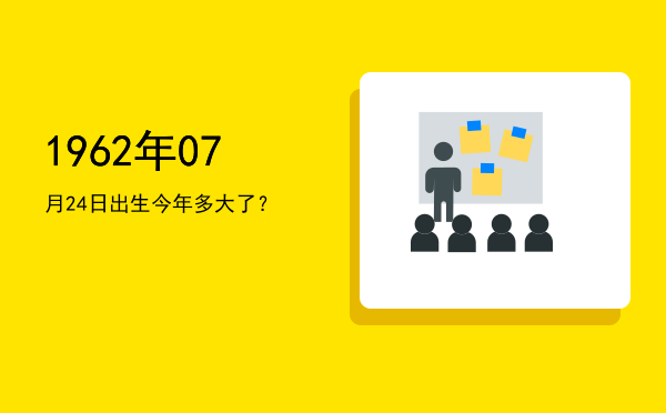 1962年07月24日出生今年多大了?
