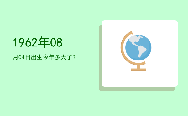 1962年08月04日出生今年多大了?