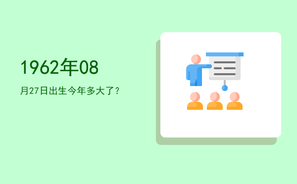 1962年08月27日出生今年多大了?