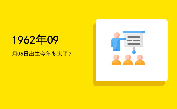 1962年09月06日出生今年多大了?