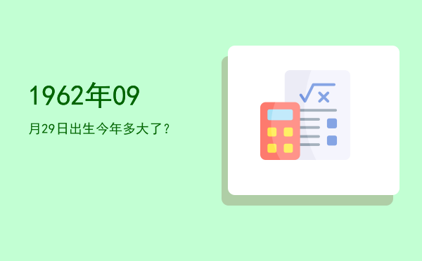 1962年09月29日出生今年多大了?