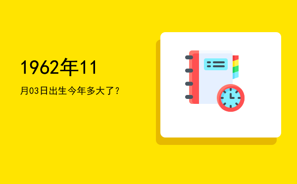 1962年11月03日出生今年多大了?
