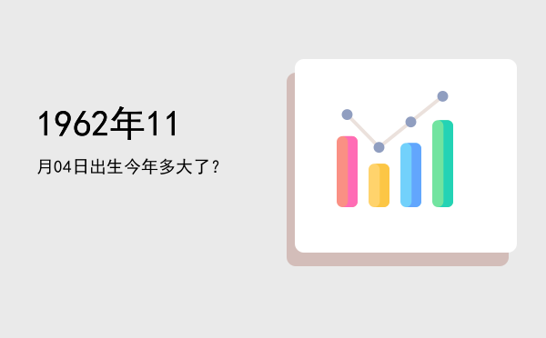 1962年11月04日出生今年多大了?