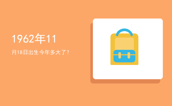 1962年11月18日出生今年多大了?