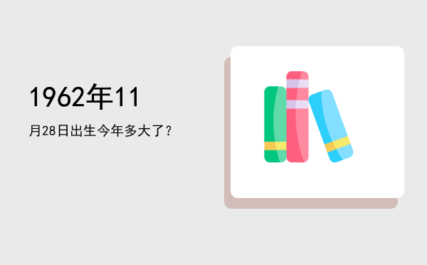 1962年11月28日出生今年多大了?