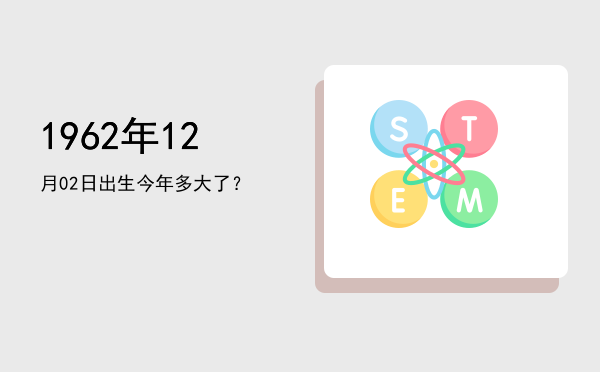 1962年12月02日出生今年多大了?