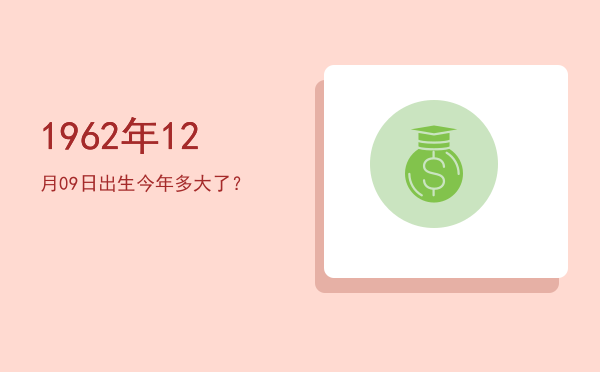 1962年12月09日出生今年多大了?