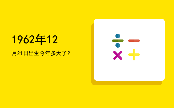 1962年12月21日出生今年多大了?