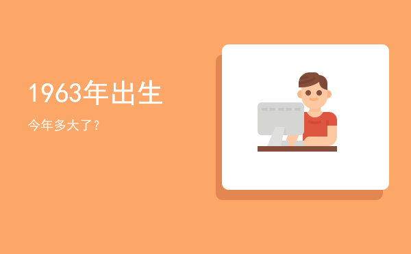 1963年出生今年多大了?