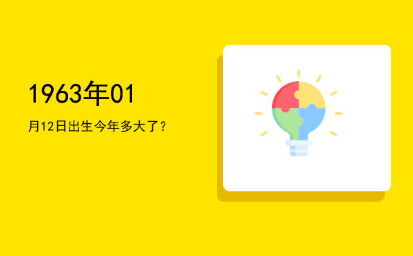 1963年01月12日出生今年多大了?