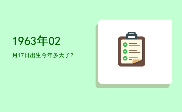 1963年02月17日出生今年多大了?