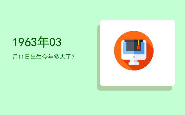 1963年03月11日出生今年多大了?