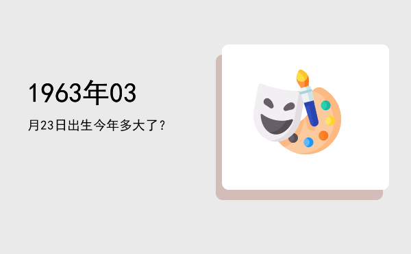 1963年03月23日出生今年多大了?