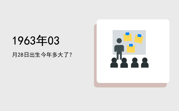 1963年03月28日出生今年多大了?