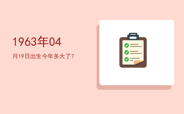1963年04月19日出生今年多大了?