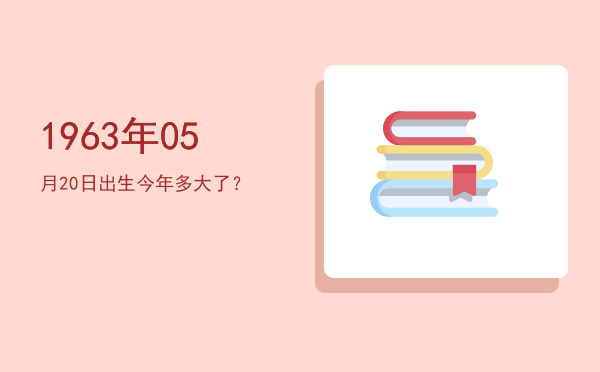 1963年05月20日出生今年多大了?