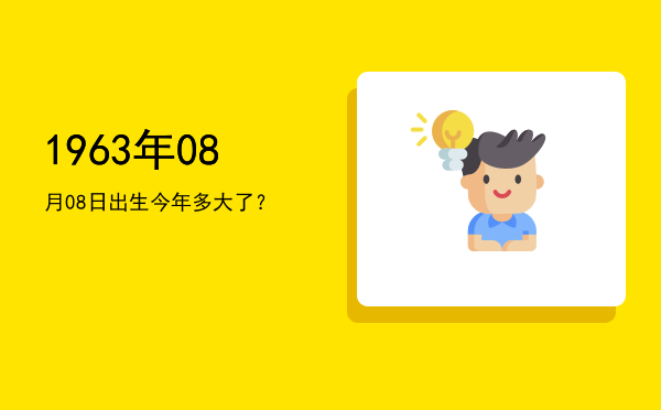 1963年08月08日出生今年多大了?