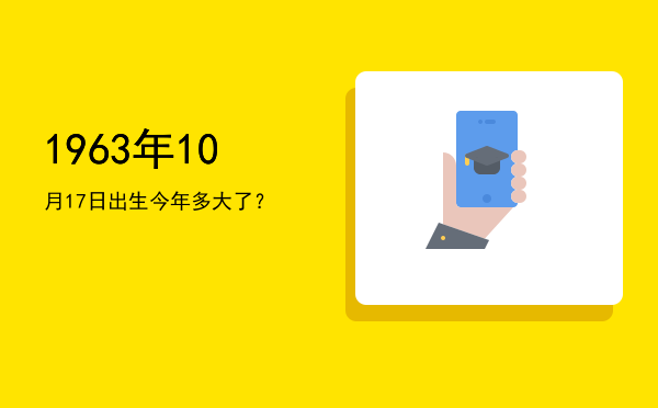 1963年10月17日出生今年多大了?
