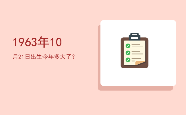 1963年10月21日出生今年多大了?