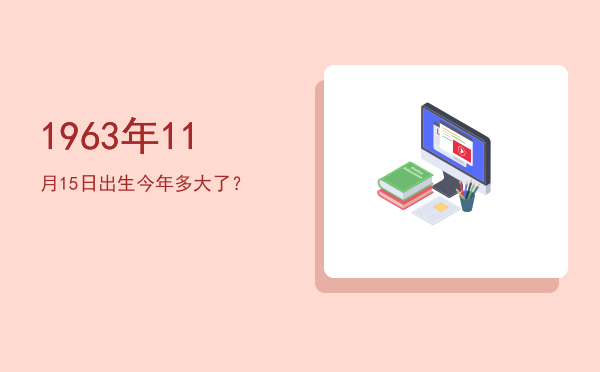 1963年11月15日出生今年多大了?