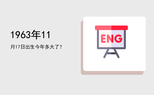 1963年11月17日出生今年多大了?