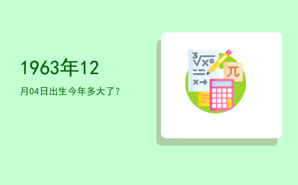 1963年12月04日出生今年多大了?