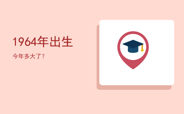 1964年出生今年多大了?