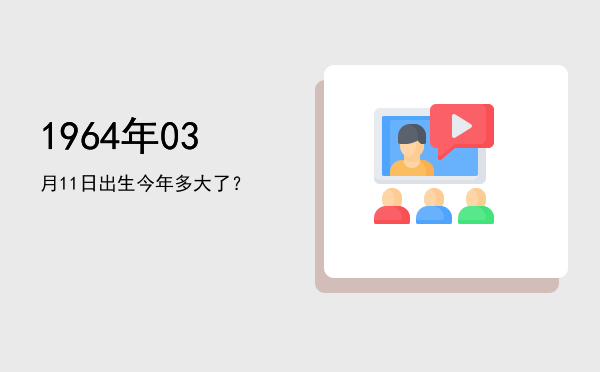 1964年03月11日出生今年多大了?