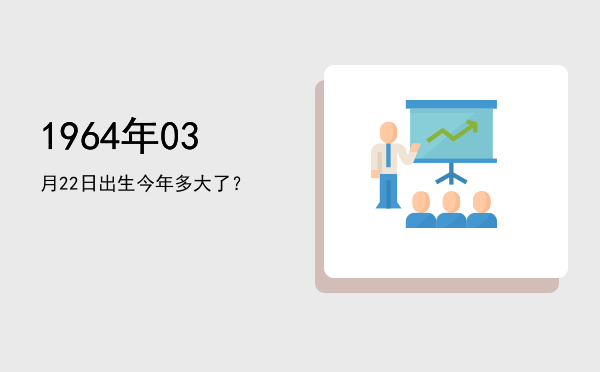 1964年03月22日出生今年多大了?