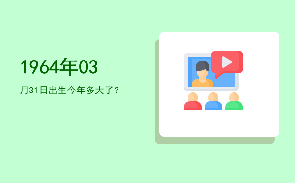 1964年03月31日出生今年多大了?