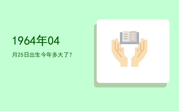 1964年04月25日出生今年多大了?