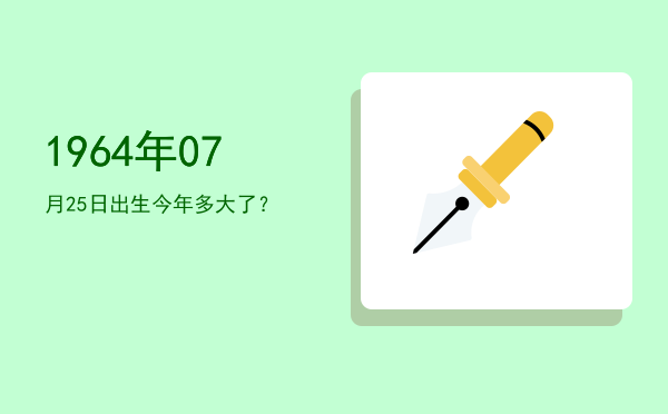 1964年07月25日出生今年多大了?