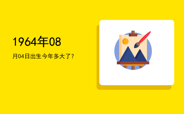 1964年08月04日出生今年多大了?