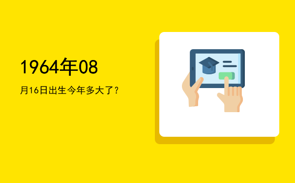 1964年08月16日出生今年多大了?