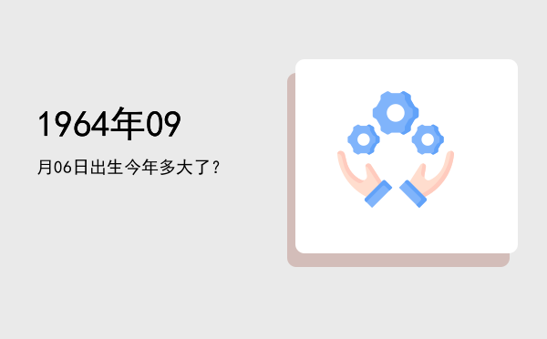 1964年09月06日出生今年多大了?