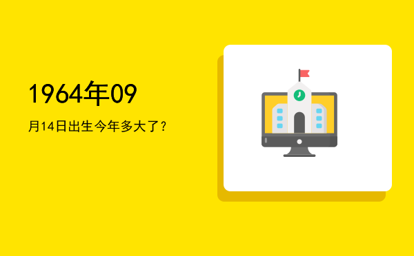1964年09月14日出生今年多大了?