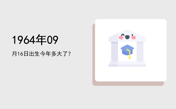 1964年09月16日出生今年多大了?
