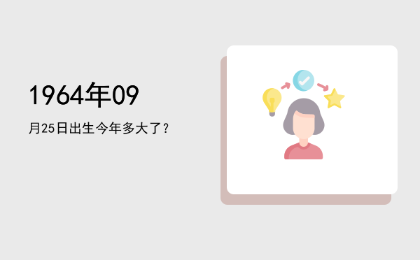 1964年09月25日出生今年多大了？