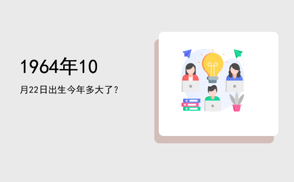 1964年10月22日出生今年多大了?