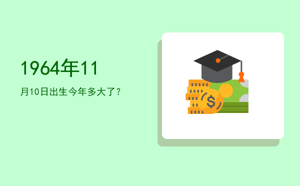 1964年11月10日出生今年多大了?