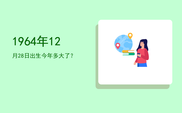 1964年12月28日出生今年多大了?