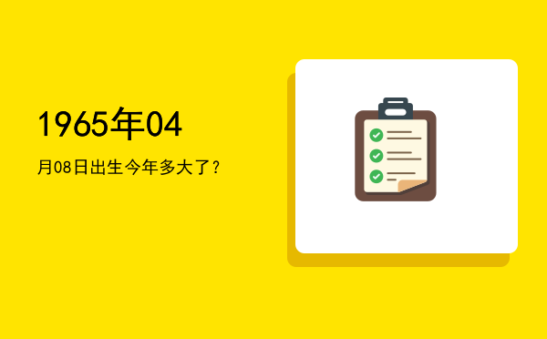 1965年04月08日出生今年多大了?